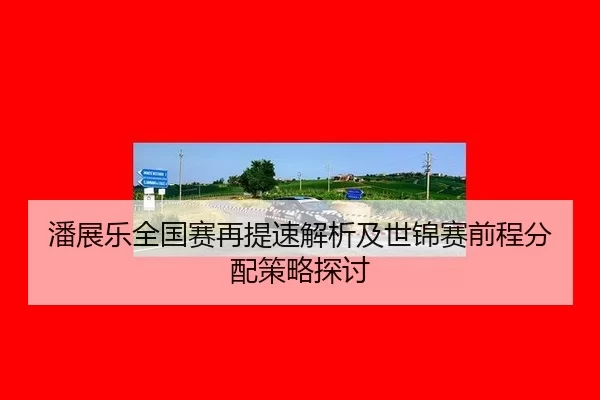 潘展乐全国赛再提速解析及世锦赛前程分配策略探讨